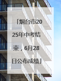 烟台市2025年中考结束，6月28日公布成绩