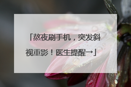 熬夜刷手机，突发斜视重影！医生提醒→