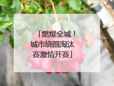 燃爆全城！城市绕圈淘汰赛激情开赛