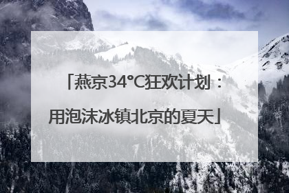 燕京34°C狂欢计划：用泡沫冰镇北京的夏天