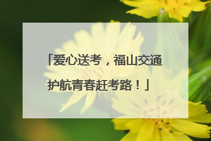 爱心送考，福山交通护航青春赶考路！