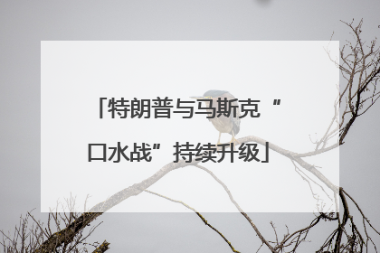 特朗普与马斯克“口水战”持续升级