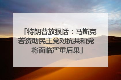 特朗普放狠话：马斯克若资助民主党对抗共和党 将面临严重后果