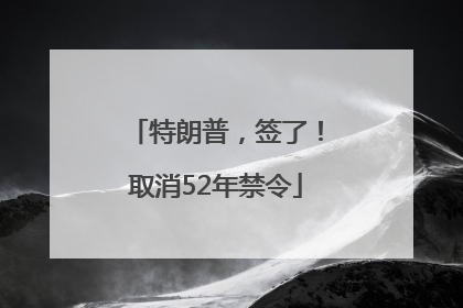 特朗普，签了！取消52年禁令