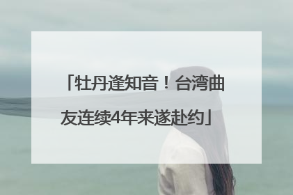 牡丹逢知音！台湾曲友连续4年来遂赴约