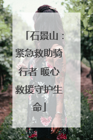 石景山：紧急救助骑行者 暖心救援守护生命