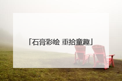 石膏彩绘 重拾童趣