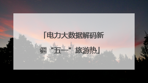 电力大数据解码新疆“五一”旅游热