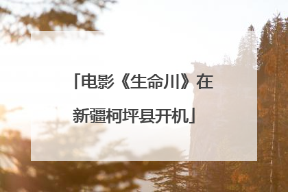 电影《生命川》在新疆柯坪县开机