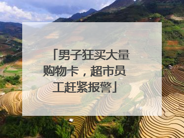 男子狂买大量购物卡，超市员工赶紧报警