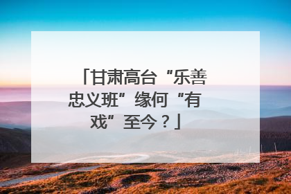 甘肃高台“乐善忠义班”缘何“有戏”至今？