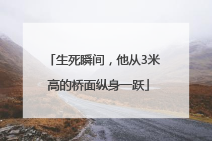 生死瞬间，他从3米高的桥面纵身一跃