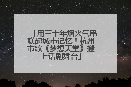 用三十年烟火气串联起城市记忆！杭州市歌《梦想天堂》搬上话剧舞台