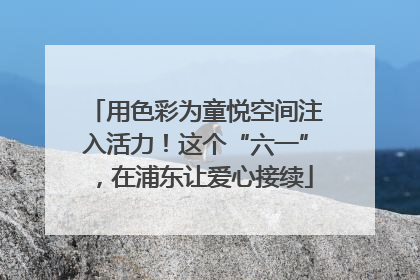 用色彩为童悦空间注入活力！这个“六一”，在浦东让爱心接续