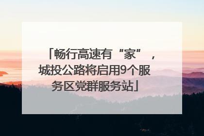 畅行高速有“家”，城投公路将启用9个服务区党群服务站
