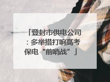 登封市供电公司：多举措打响高考保电“前哨战”