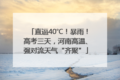 直逼40℃！暴雨！高考三天，河南高温、强对流天气“齐聚”