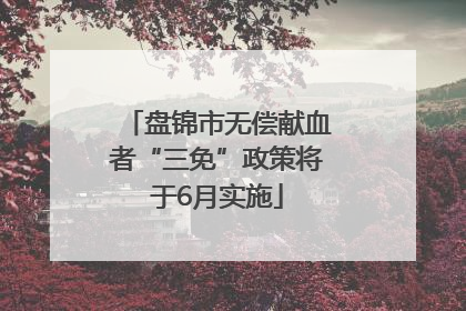 盘锦市无偿献血者“三免”政策将于6月实施