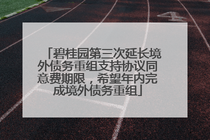 碧桂园第三次延长境外债务重组支持协议同意费期限，希望年内完成境外债务重组
