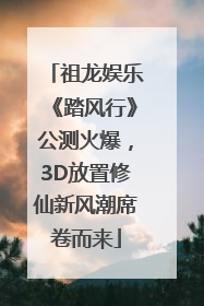 祖龙娱乐《踏风行》公测火爆，3D放置修仙新风潮席卷而来