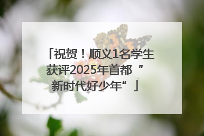 祝贺！顺义1名学生获评2025年首都“新时代好少年”