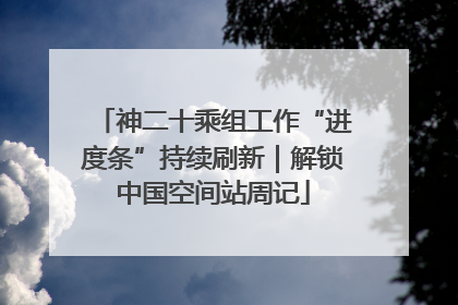 神二十乘组工作“进度条”持续刷新｜解锁中国空间站周记