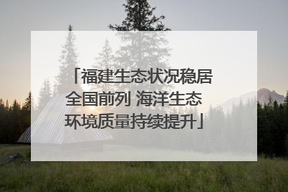 福建生态状况稳居全国前列 海洋生态环境质量持续提升