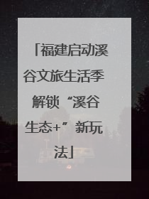 福建启动溪谷文旅生活季 解锁“溪谷生态+”新玩法