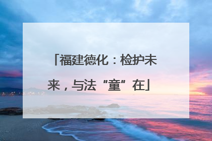 福建德化：检护未来，与法“童”在