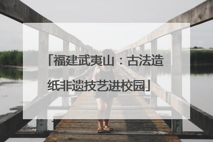 福建武夷山：古法造纸非遗技艺进校园