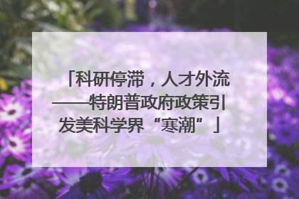 科研停滞，人才外流——特朗普政府政策引发美科学界“寒潮”