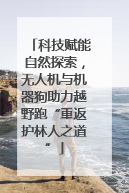 科技赋能自然探索，无人机与机器狗助力越野跑“重返护林人之道”