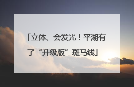 立体、会发光！平湖有了“升级版”斑马线