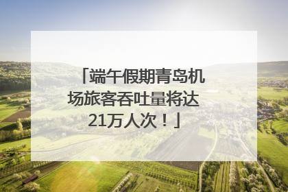 端午假期青岛机场旅客吞吐量将达21万人次！