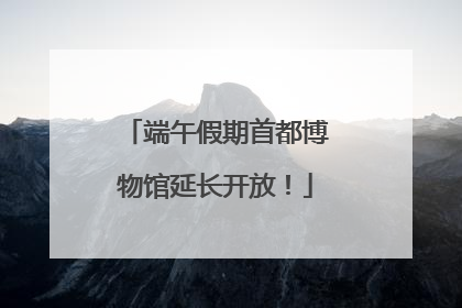 端午假期首都博物馆延长开放！