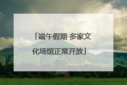 端午假期 多家文化场馆正常开放