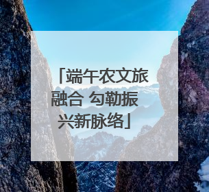 端午农文旅融合 勾勒振兴新脉络