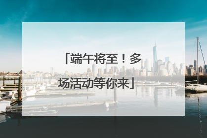 端午将至！多场活动等你来