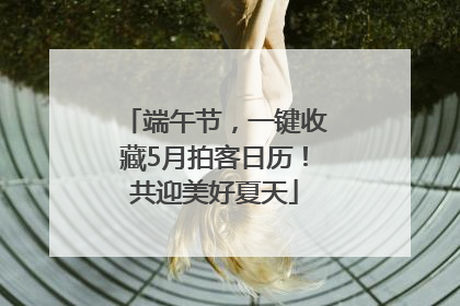 端午节，一键收藏5月拍客日历！共迎美好夏天