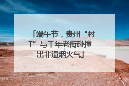 端午节，贵州“村T”与千年老街碰撞出非遗烟火气