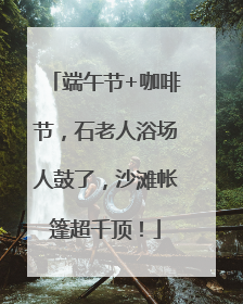 端午节+咖啡节，石老人浴场人鼓了，沙滩帐篷超千顶！