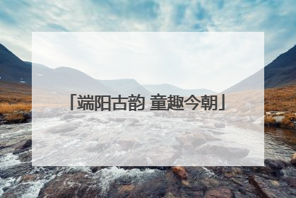 端阳古韵 童趣今朝