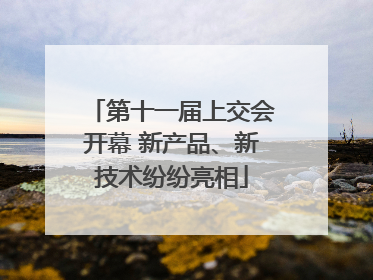 第十一届上交会开幕 新产品、新技术纷纷亮相
