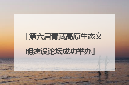 第六届青藏高原生态文明建设论坛成功举办