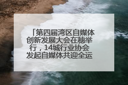 第四届湾区自媒体创新发展大会在穗举行，14城行业协会发起自媒体共迎全运会协同计划