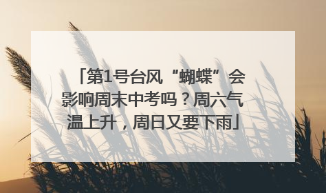 第1号台风“蝴蝶”会影响周末中考吗？周六气温上升，周日又要下雨