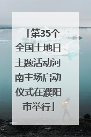 第35个全国土地日主题活动河南主场启动仪式在濮阳市举行