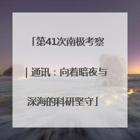 第41次南极考察｜通讯：向着暗夜与深海的科研坚守