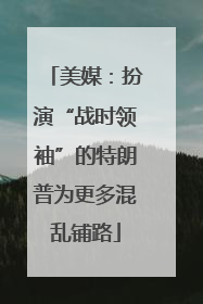 美媒：扮演“战时领袖”的特朗普为更多混乱铺路