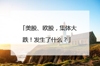 美股、欧股，集体大跌！发生了什么？